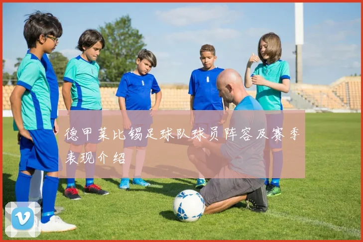 德甲莱比锡足球队球员阵容及赛季表现介绍