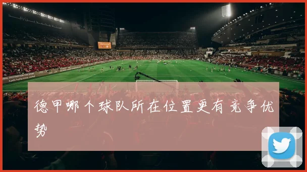 德甲哪个球队所在位置更有竞争优势