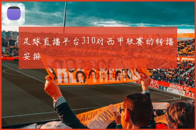 足球直播平台310对西甲联赛的转播安排