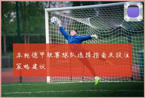 本轮德甲联赛球队选择指南及投注策略建议