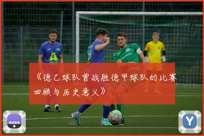 《德乙球队曾战胜德甲球队的比赛回顾与历史意义》