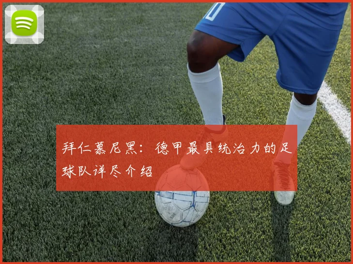 拜仁慕尼黑：德甲最具统治力的足球队详尽介绍