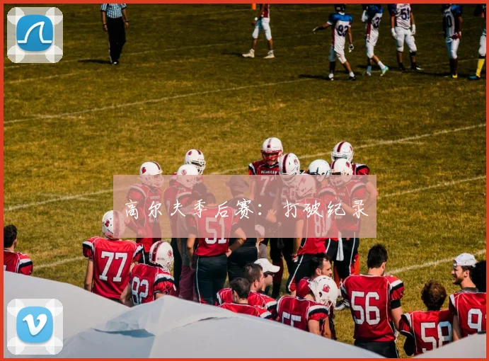 高尔夫季后赛：打破纪录