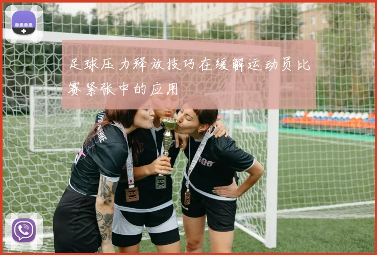 足球压力释放技巧在缓解运动员比赛紧张中的应用