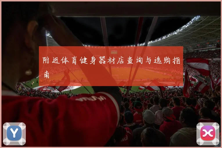 附近体育健身器材店查询与选购指南